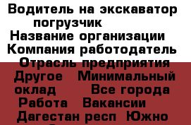 Водитель на экскаватор-погрузчик JCB 3cx › Название организации ­ Компания-работодатель › Отрасль предприятия ­ Другое › Минимальный оклад ­ 1 - Все города Работа » Вакансии   . Дагестан респ.,Южно-Сухокумск г.